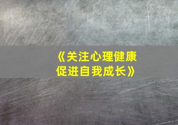 《关注心理健康 促进自我成长》